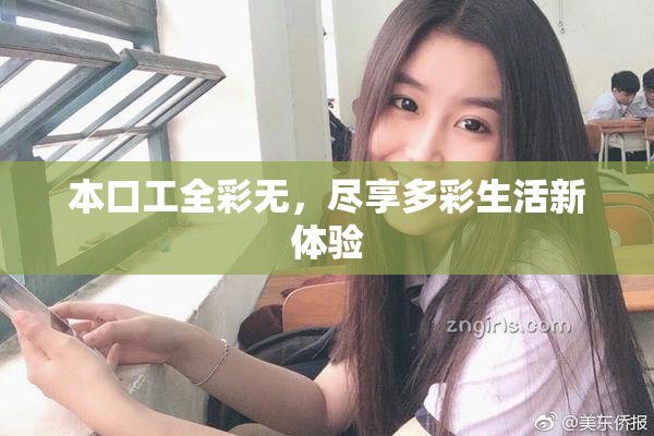 本口工全彩无，尽享多彩生活新体验
