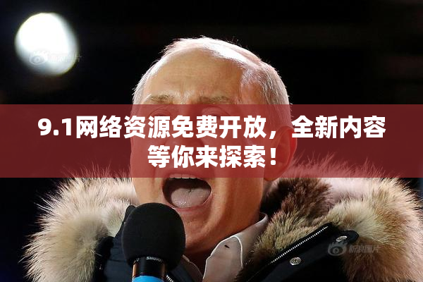 9.1网络资源免费开放，全新内容等你来探索！