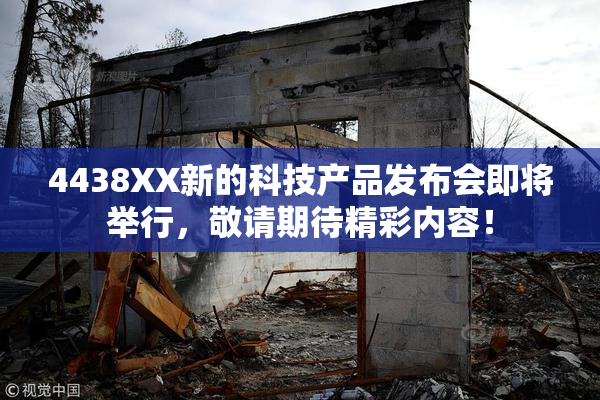 4438XX新的科技产品发布会即将举行，敬请期待精彩内容！