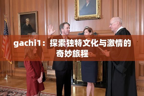 gachi1：探索独特文化与激情的奇妙旅程