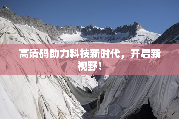 高清码助力科技新时代，开启新视野！