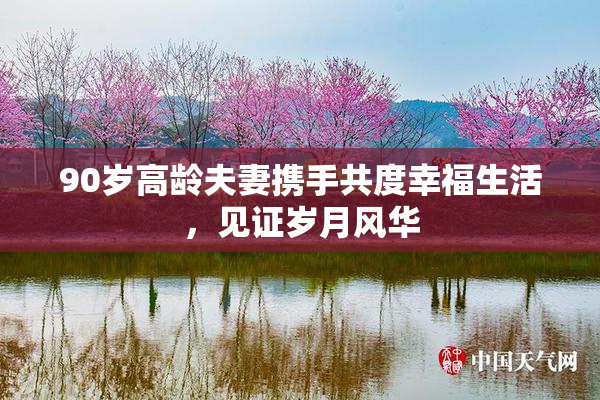 90岁高龄夫妻携手共度幸福生活，见证岁月风华