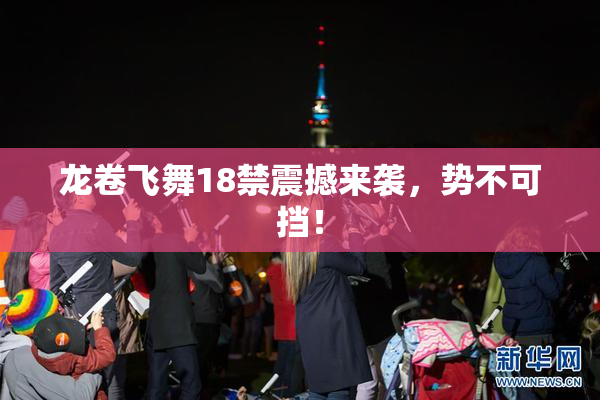 龙卷飞舞18禁震撼来袭，势不可挡！