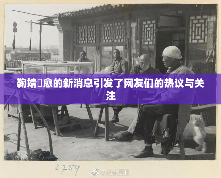 鞠婧祎愈的新消息引发了网友们的热议与关注