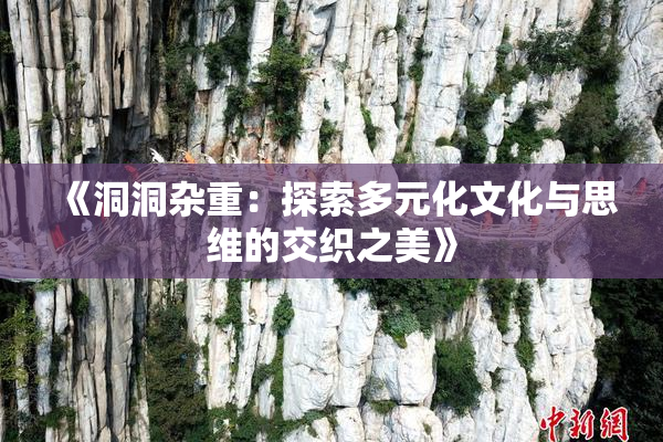 《洞洞杂重：探索多元化文化与思维的交织之美》
