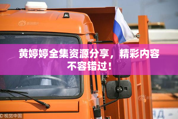 黄婷婷全集资源分享，精彩内容不容错过！
