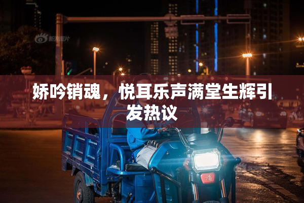 娇吟销魂，悦耳乐声满堂生辉引发热议