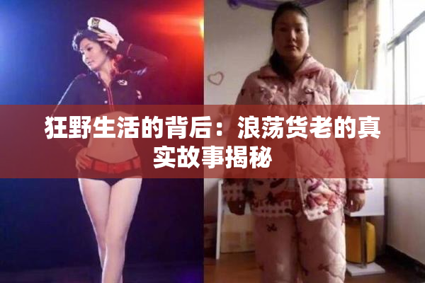 狂野生活的背后：浪荡货老的真实故事揭秘