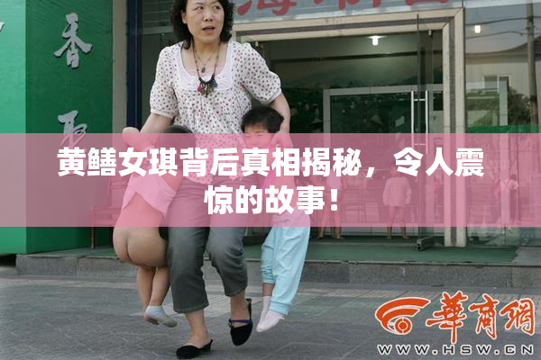 黄鳝女琪背后真相揭秘，令人震惊的故事！