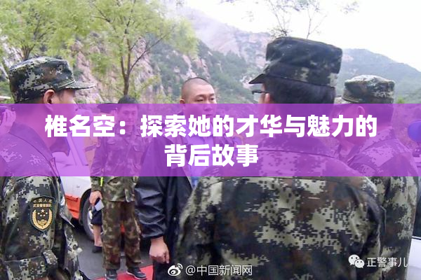 椎名空：探索她的才华与魅力的背后故事