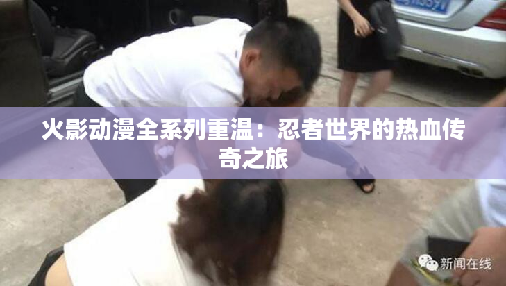 火影动漫全系列重温：忍者世界的热血传奇之旅