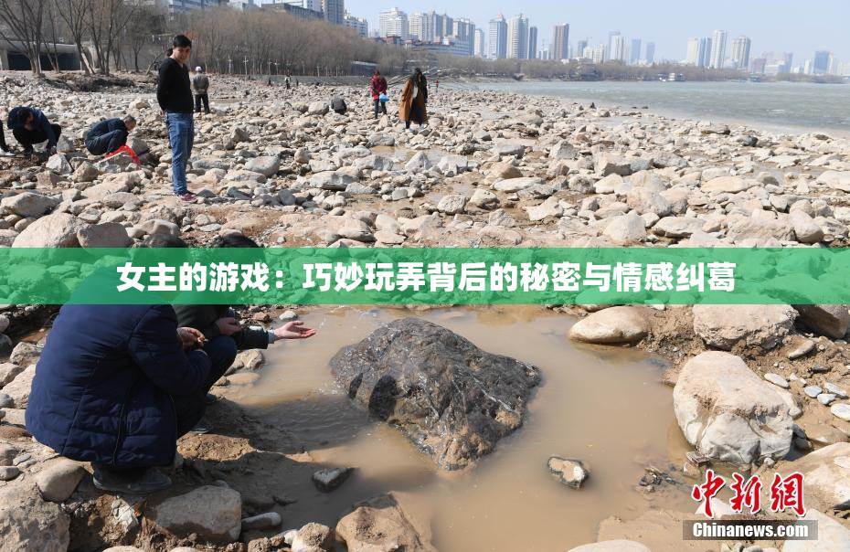 女主的游戏：巧妙玩弄背后的秘密与情感纠葛