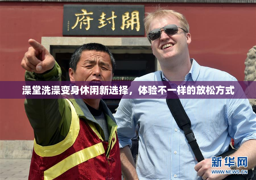 澡堂洗澡变身休闲新选择，体验不一样的放松方式