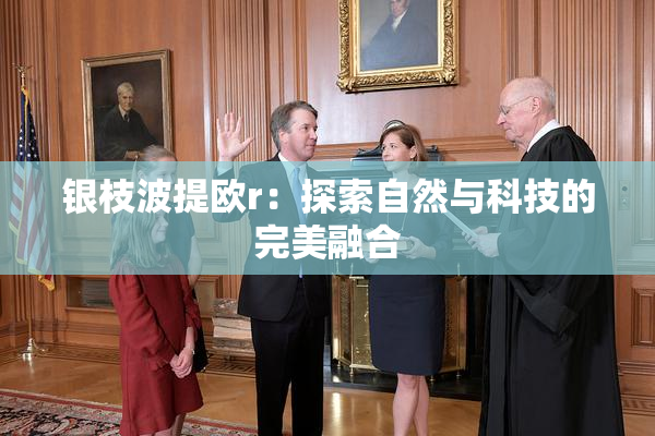 银枝波提欧r：探索自然与科技的完美融合