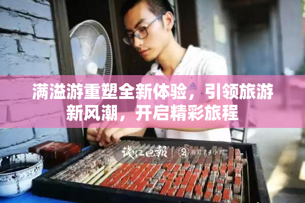 满溢游重塑全新体验，引领旅游新风潮，开启精彩旅程