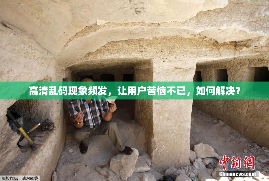 高清乱码现象频发，让用户苦恼不已，如何解决？