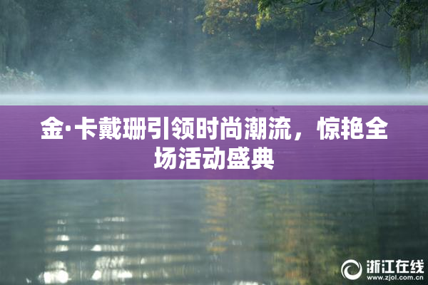 金·卡戴珊引领时尚潮流，惊艳全场活动盛典