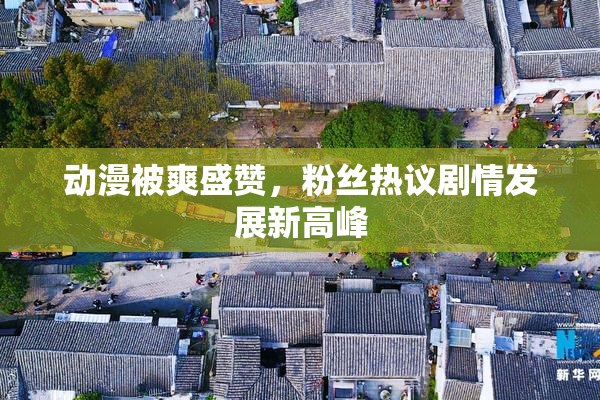 动漫被爽盛赞，粉丝热议剧情发展新高峰