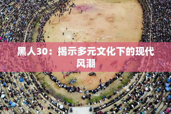 黑人30：揭示多元文化下的现代风潮
