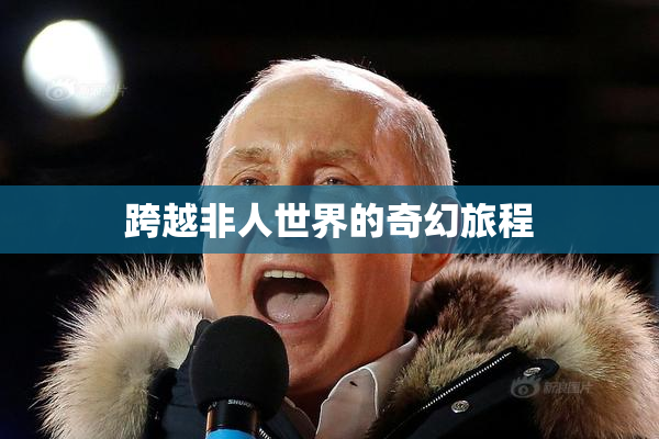 跨越非人世界的奇幻旅程