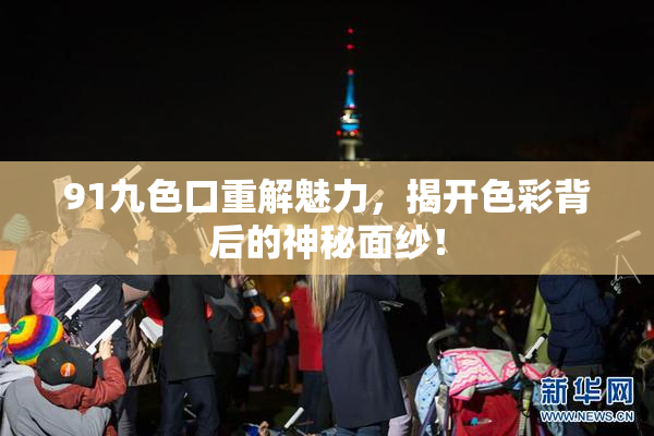 91九色口重解魅力，揭开色彩背后的神秘面纱！