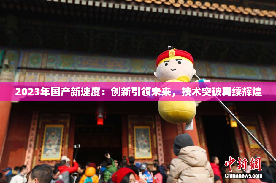 2023年国产新速度：创新引领未来，技术突破再续辉煌