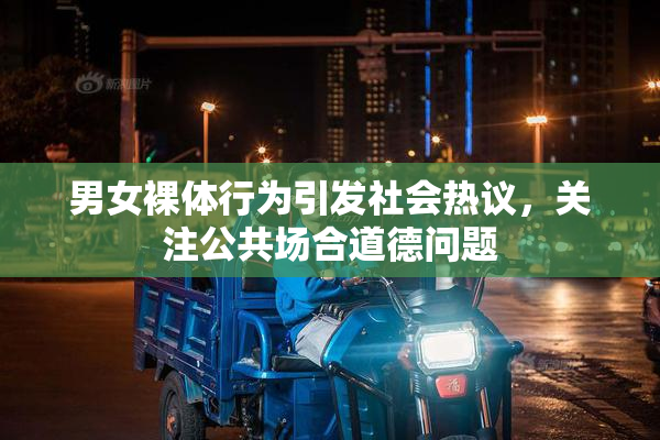 男女裸体行为引发社会热议，关注公共场合道德问题
