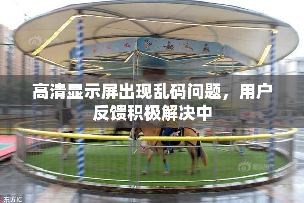 高清显示屏出现乱码问题，用户反馈积极解决中