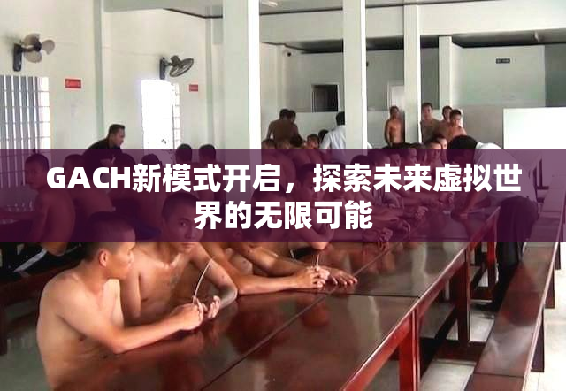 GACH新模式开启，探索未来虚拟世界的无限可能