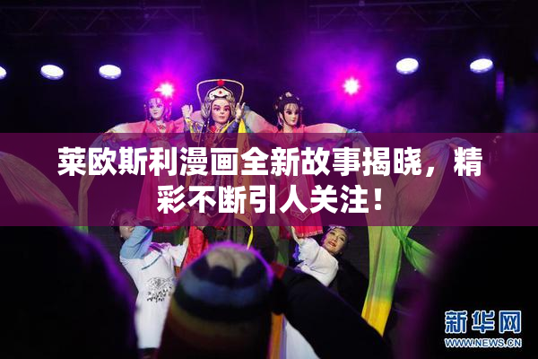 莱欧斯利漫画全新故事揭晓，精彩不断引人关注！