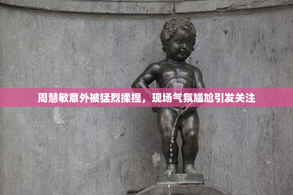 周慧敏意外被猛烈揉捏，现场气氛尴尬引发关注