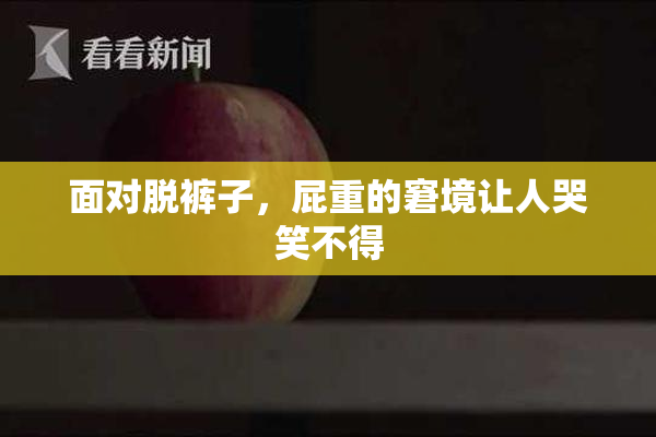 面对脱裤子，屁重的窘境让人哭笑不得