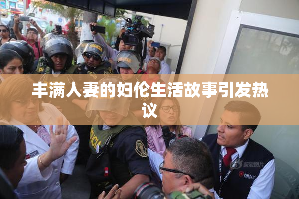 丰满人妻的妇伦生活故事引发热议