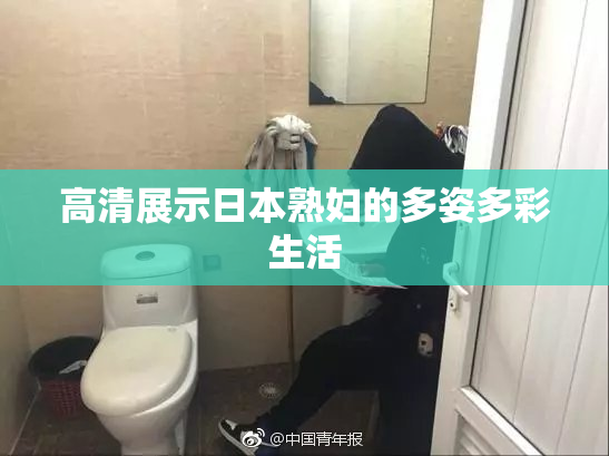 高清展示日本熟妇的多姿多彩生活