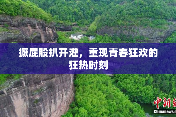 撅屁股扒开灌，重现青春狂欢的狂热时刻