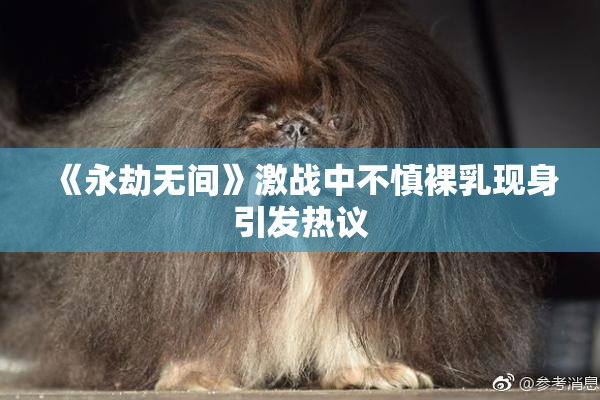《永劫无间》激战中不慎裸乳现身引发热议