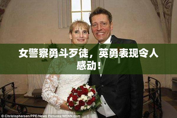 女警察勇斗歹徒，英勇表现令人感动！