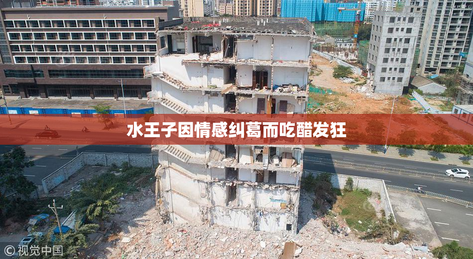 水王子因情感纠葛而吃醋发狂