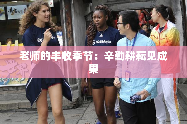 老师的丰收季节：辛勤耕耘见成果