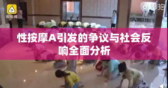 性按摩A引发的争议与社会反响全面分析