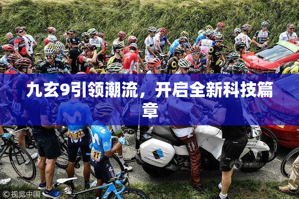 九玄9引领潮流，开启全新科技篇章