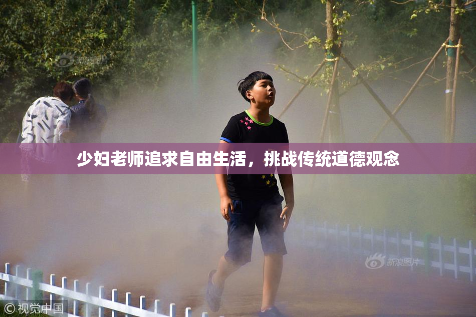 少妇老师追求自由生活，挑战传统道德观念