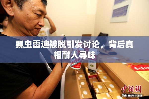 瓢虫雷迪被脱引发讨论，背后真相耐人寻味