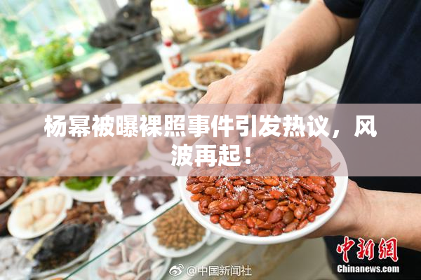 杨幂被曝裸照事件引发热议，风波再起！