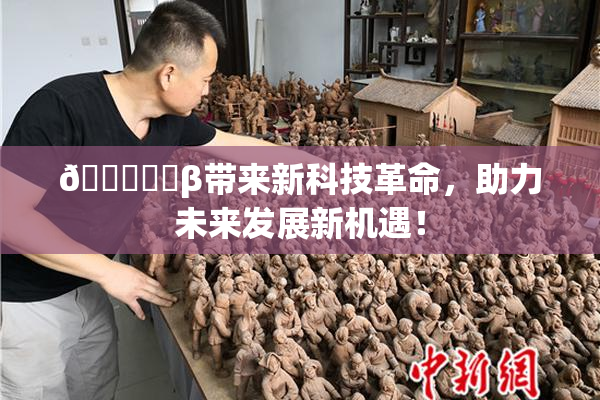 🍆❌‌β带来新科技革命，助力未来发展新机遇！