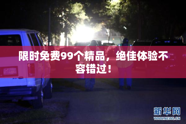 限时免费99个精品，绝佳体验不容错过！