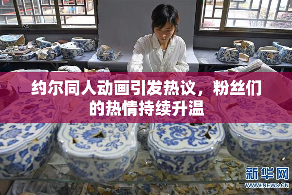 约尔同人动画引发热议，粉丝们的热情持续升温