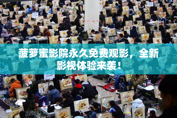 菠萝蜜影院永久免费观影，全新影视体验来袭！