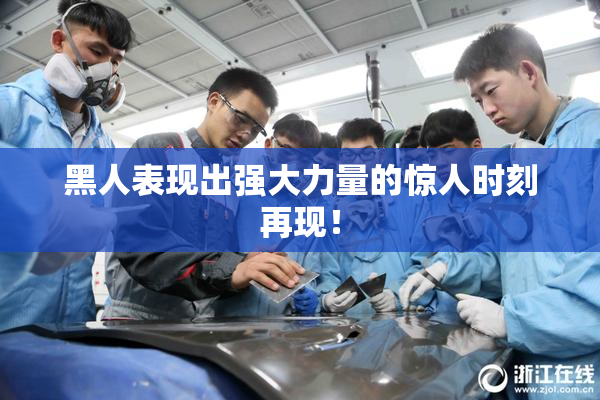 黑人表现出强大力量的惊人时刻再现！
