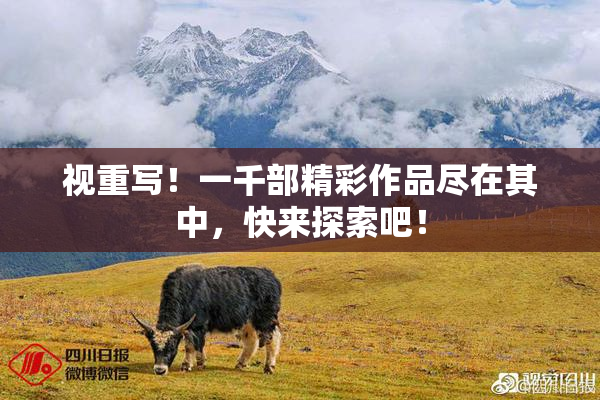 视重写！一千部精彩作品尽在其中，快来探索吧！